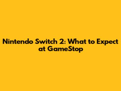 Nintendo Switch 2: What to Expect at GameStop