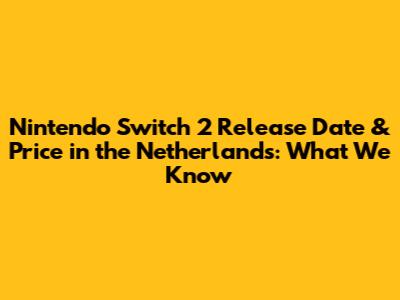 Nintendo Switch 2 Release Date & Price in the Netherlands: What We Know
