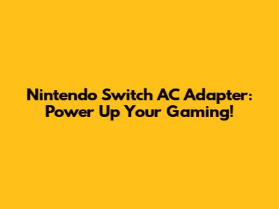 Nintendo Switch AC Adapter: Power Up Your Gaming!