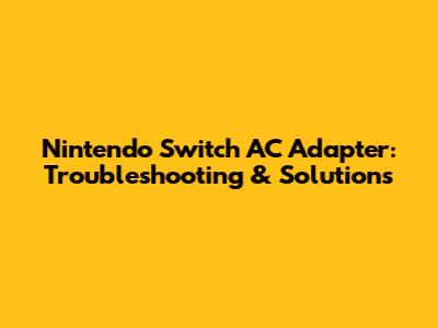Nintendo Switch AC Adapter: Troubleshooting & Solutions