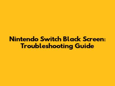 Nintendo Switch Black Screen: Troubleshooting Guide