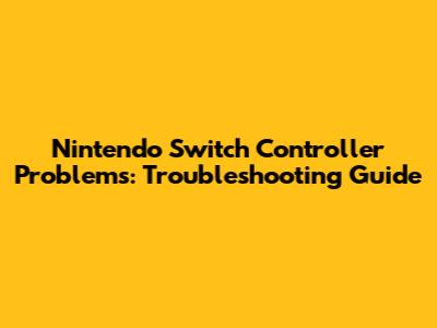 Nintendo Switch Controller Problems: Troubleshooting Guide