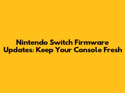 Nintendo Switch Firmware Updates: Keep Your Console Fresh