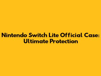 Nintendo Switch Lite Official Case: Ultimate Protection