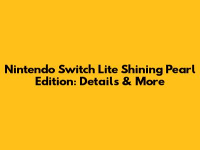 Nintendo Switch Lite Shining Pearl Edition: Details & More