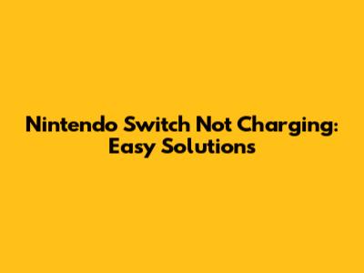 Nintendo Switch Not Charging: Easy Solutions