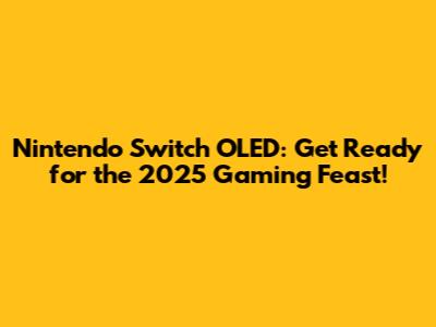 Nintendo Switch OLED: Get Ready for the 2025 Gaming Feast!