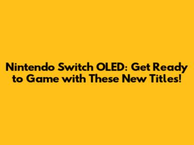 Nintendo Switch OLED: Get Ready to Game with These New Titles!