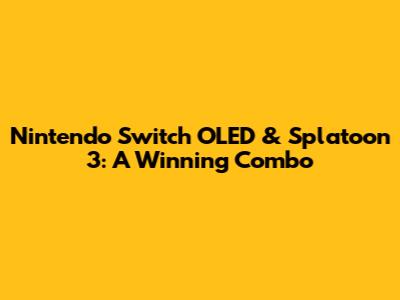 Nintendo Switch OLED & Splatoon 3: A Winning Combo