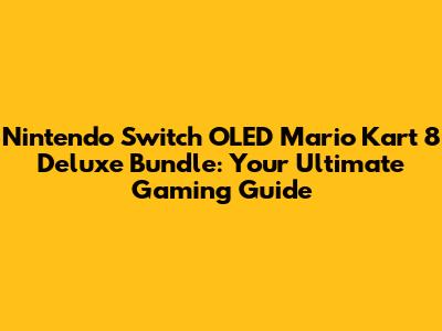 Nintendo Switch OLED Mario Kart 8 Deluxe Bundle: Your Ultimate Gaming Guide