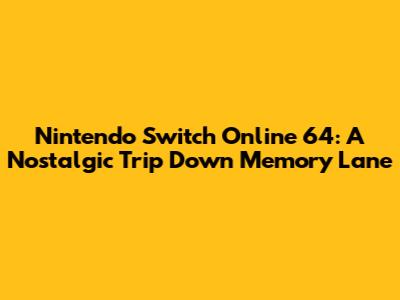 Nintendo Switch Online 64: A Nostalgic Trip Down Memory Lane