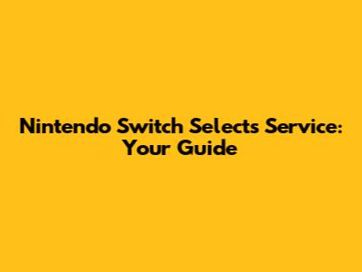 Nintendo Switch Selects Service: Your Guide