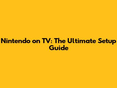 Nintendo on TV: The Ultimate Setup Guide