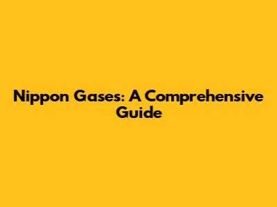 Nippon Gases: A Comprehensive Guide