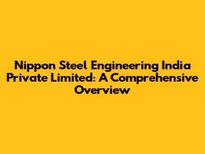 Nippon Steel Engineering India Private Limited: A Comprehensive Overview