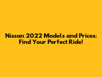 Nissan 2022 Models and Prices: Find Your Perfect Ride!