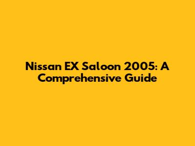 Nissan EX Saloon 2005: A Comprehensive Guide