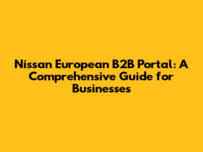 Nissan European B2B Portal: A Comprehensive Guide for Businesses