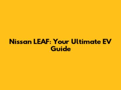 Nissan LEAF: Your Ultimate EV Guide