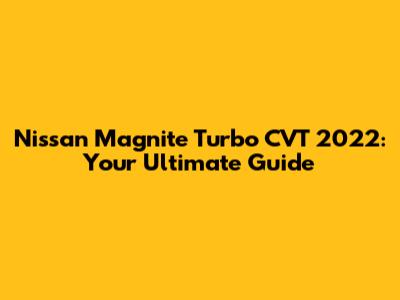 Nissan Magnite Turbo CVT 2022: Your Ultimate Guide