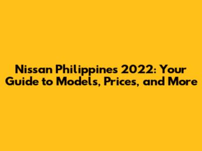Nissan Philippines 2022: Your Guide to Models, Prices, and More
