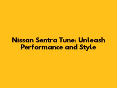Nissan Sentra Tune: Unleash Performance and Style