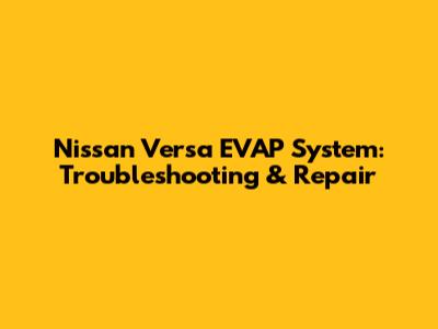Nissan Versa EVAP System: Troubleshooting & Repair