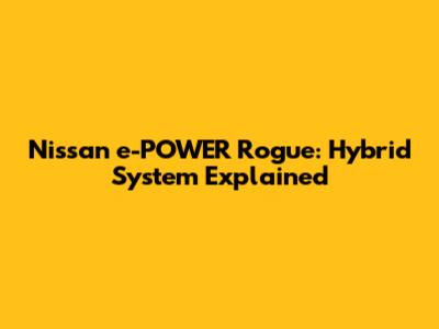 Nissan e-POWER Rogue: Hybrid System Explained