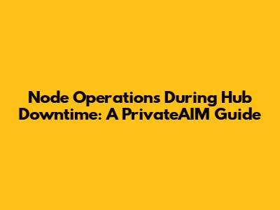 Node Operations During Hub Downtime: A PrivateAIM Guide