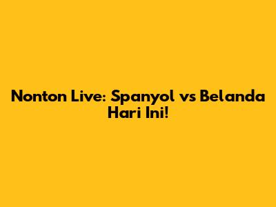 Nonton Live: Spanyol vs Belanda Hari Ini!