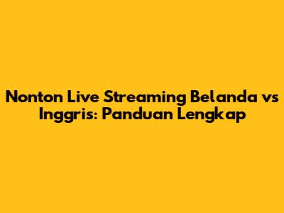 Nonton Live Streaming Belanda vs Inggris: Panduan Lengkap