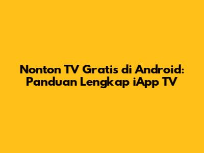 Nonton TV Gratis di Android: Panduan Lengkap iApp TV