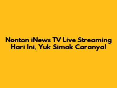 Nonton iNews TV Live Streaming Hari Ini, Yuk Simak Caranya!