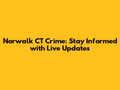 Norwalk CT Crime: Stay Informed with Live Updates