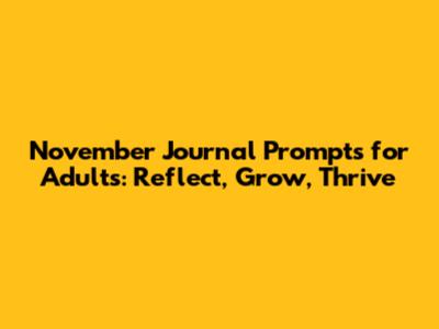 November Journal Prompts for Adults: Reflect, Grow, Thrive