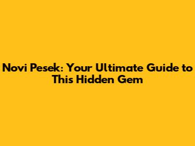 Novi Pesek: Your Ultimate Guide to This Hidden Gem