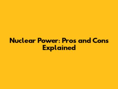 Nuclear Power: Pros and Cons Explained