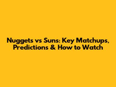 Nuggets vs Suns: Key Matchups, Predictions & How to Watch