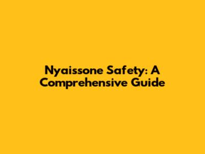 Nyaissone Safety: A Comprehensive Guide