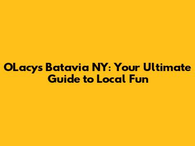 O'Lacy's Batavia NY: Your Ultimate Guide to Local Fun