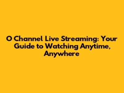 O Channel Live Streaming: Your Guide to Watching Anytime, Anywhere