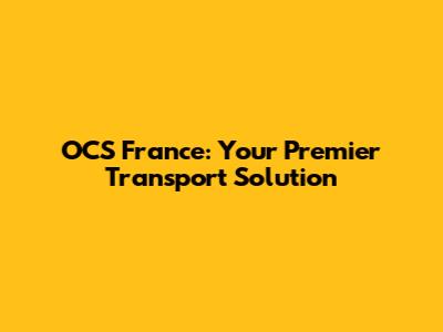 OCS France: Your Premier Transport Solution