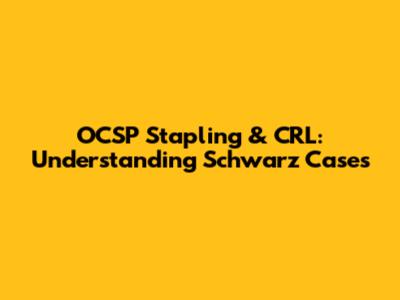 OCSP Stapling & CRL: Understanding Schwarz Cases