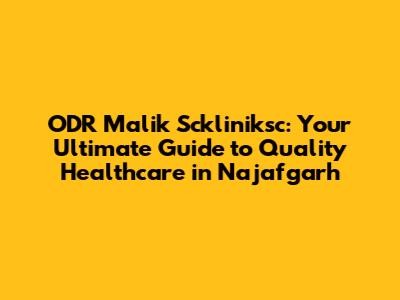 ODR Malik Sckliniksc: Your Ultimate Guide to Quality Healthcare in Najafgarh