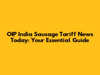 OIP India Sausage Tariff News Today: Your Essential Guide
