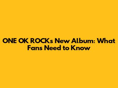 ONE OK ROCK's New Album: What Fans Need to Know
