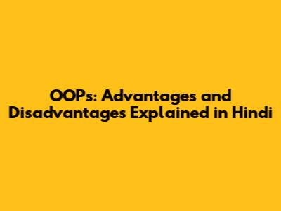 OOPs: Advantages and Disadvantages Explained in Hindi