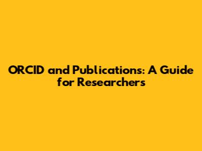 ORCID and Publications: A Guide for Researchers