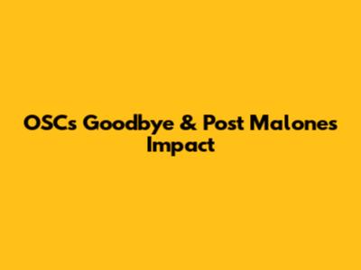 OSC's Goodbye & Post Malone's Impact