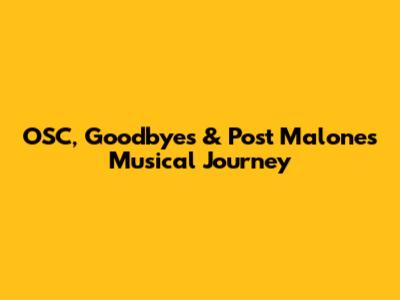 OSC, Goodbyes & Post Malone's Musical Journey